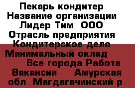 Пекарь-кондитер › Название организации ­ Лидер Тим, ООО › Отрасль предприятия ­ Кондитерское дело › Минимальный оклад ­ 26 000 - Все города Работа » Вакансии   . Амурская обл.,Магдагачинский р-н